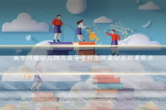 关于川南幼儿师范高等专科学校是公办还是民办