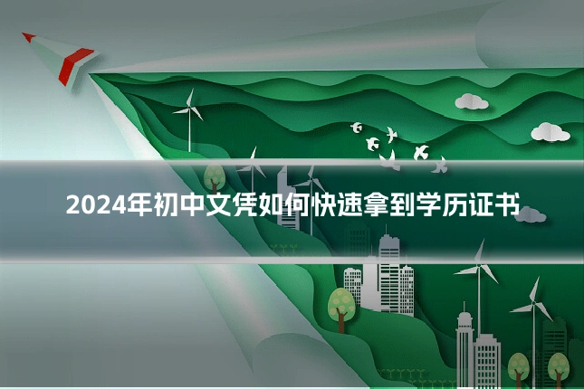 2024年初中文凭如何快速拿到学历证书