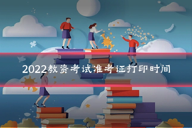 2022教资考试准考证打印时间