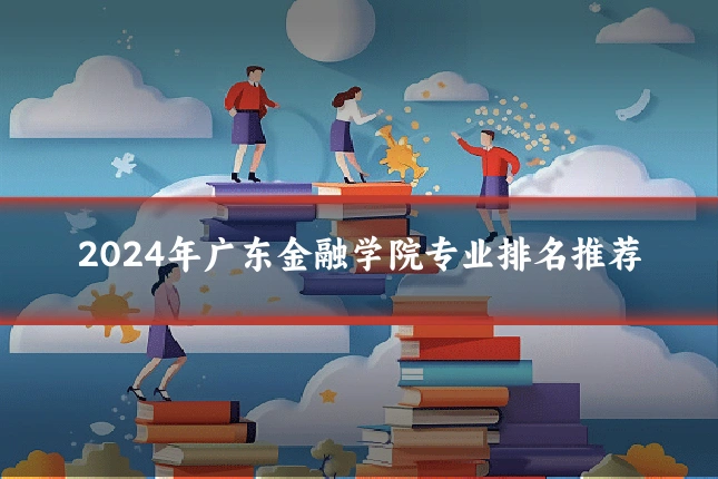 2024年广东金融学院专业排名推荐