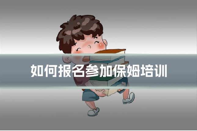 如何报名参加保姆培训
