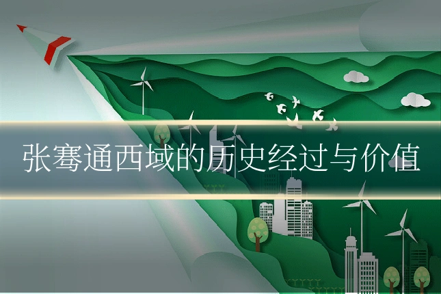 张骞通西域的历史经过与价值