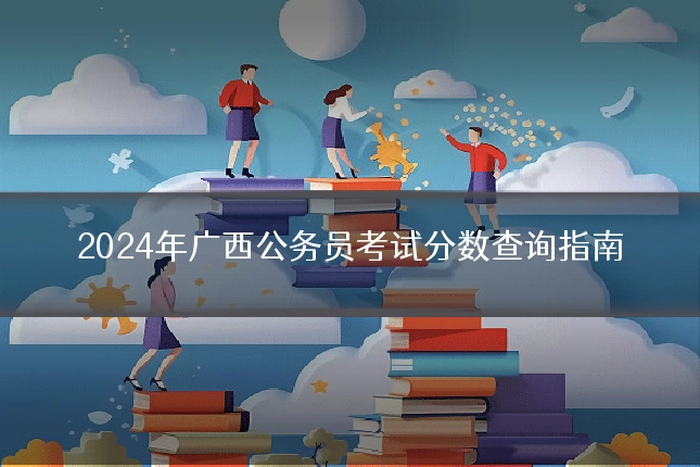2024年广西公务员考试分数查询指南