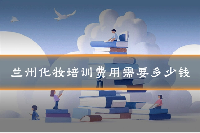 兰州化妆培训费用需要多少钱