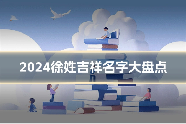 2024徐姓吉祥名字大盘点
