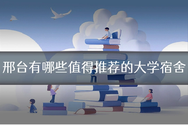 邢台有哪些值得推荐的大学宿舍