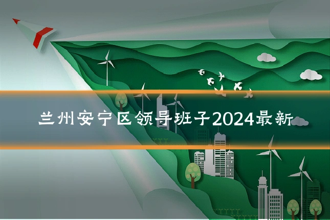 兰州安宁区领导班子2024最新