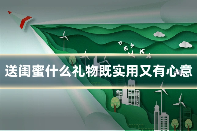 送闺蜜什么礼物既实用又有心意