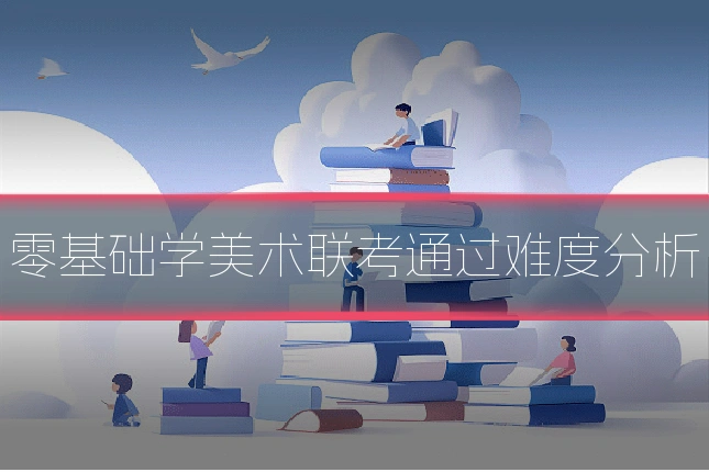 零基础学美术联考通过难度分析