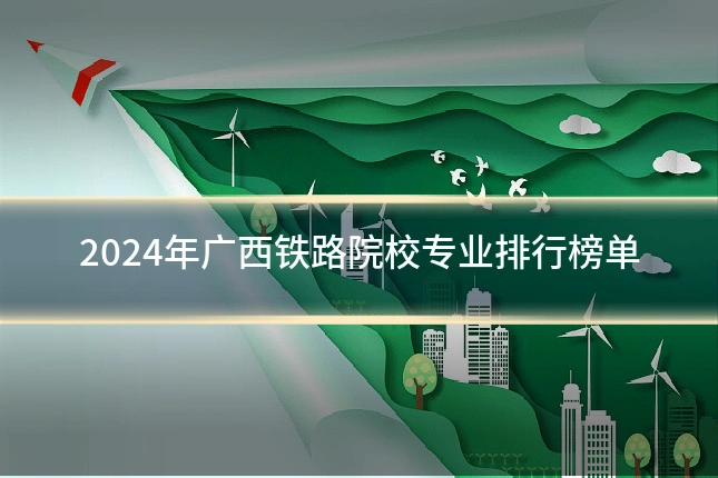 2024年广西铁路院校专业排行榜单