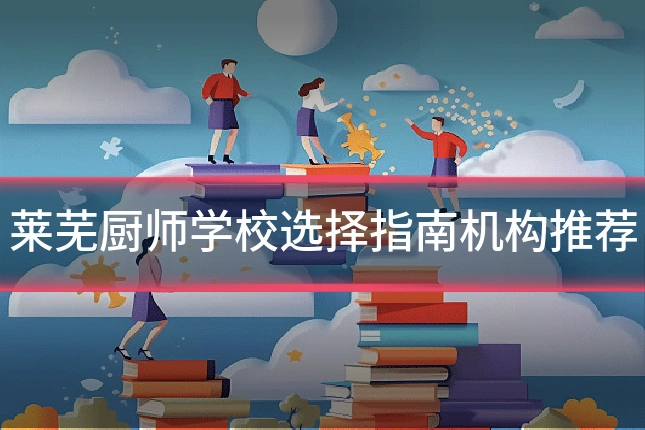 莱芜厨师学校选择指南机构推荐