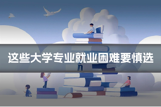 这些大学专业就业困难要慎选
