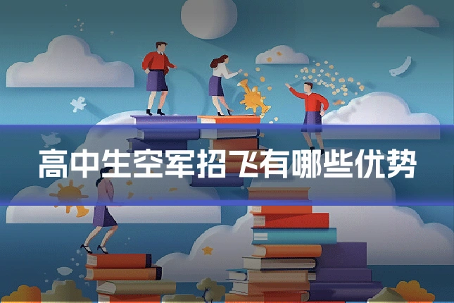 高中生空军招飞有哪些优势