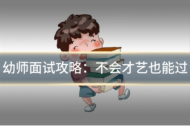 幼师面试攻略:不会才艺也能过