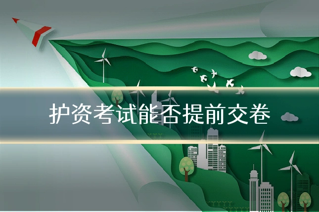 护资考试能否提前交卷