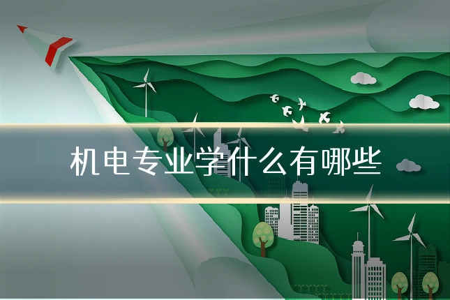 机电专业学什么有哪些