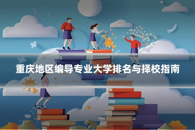 重庆地区编导专业大学排名与择校指南