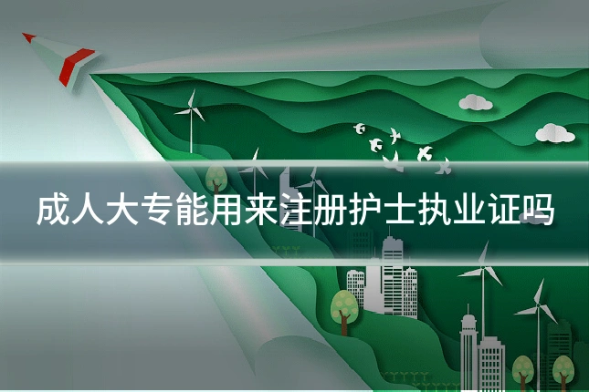 成人大专能用来注册护士执业证吗