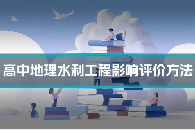 高中地理水利工程影响评价方法