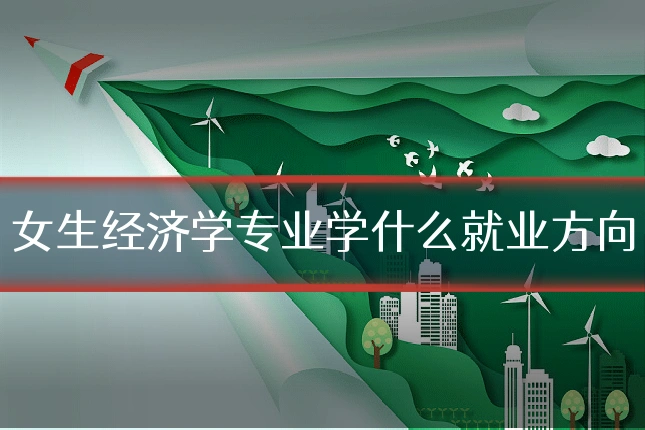 女生经济学专业学什么就业方向