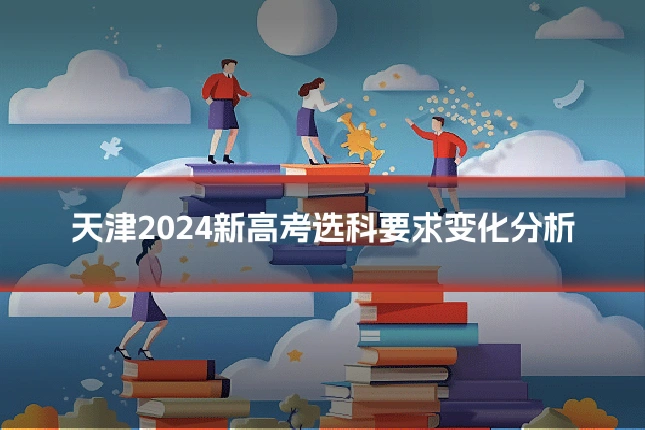 天津2024新高考选科要求变化分析