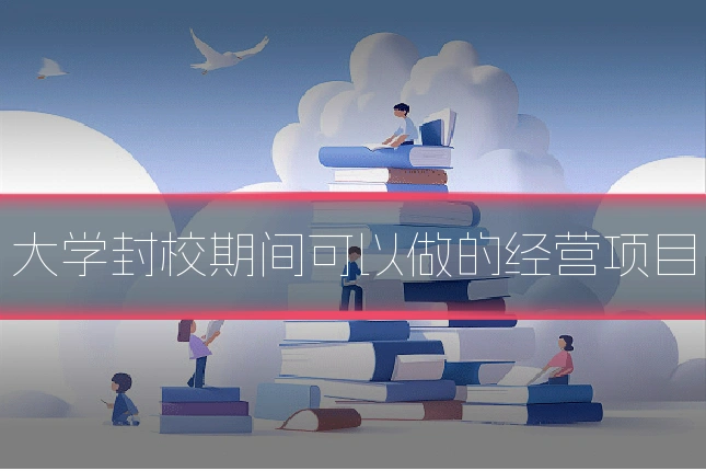 大学封校期间可以做的经营项目
