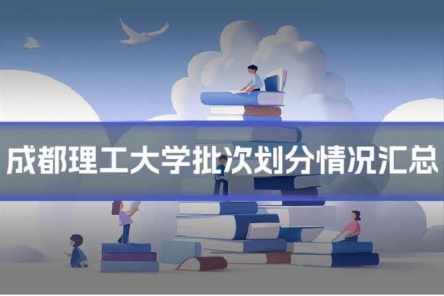 成都理工大学批次划分情况汇总