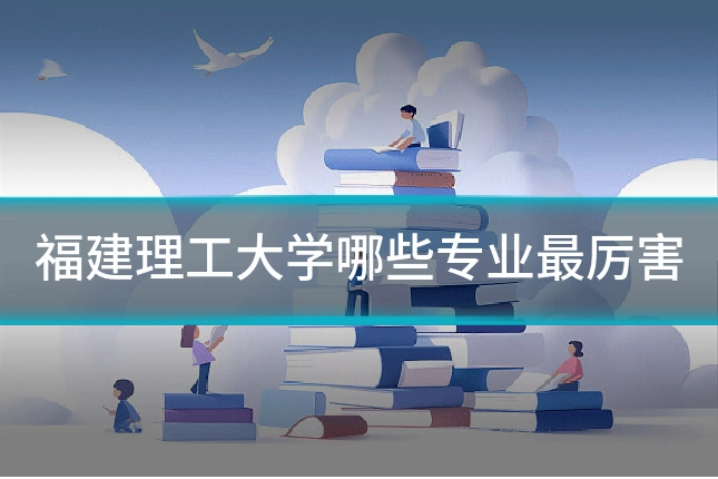 福建理工大学哪些专业最厉害