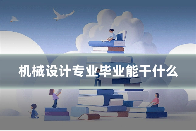 机械设计专业毕业能干什么