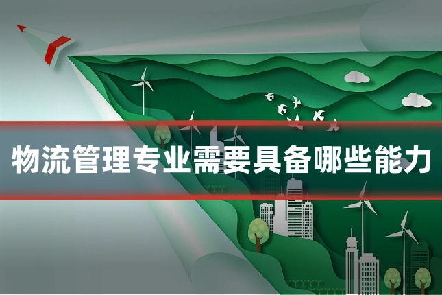 物流管理专业需要具备哪些能力