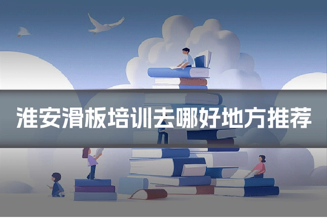 淮安滑板培训去哪好地方推荐