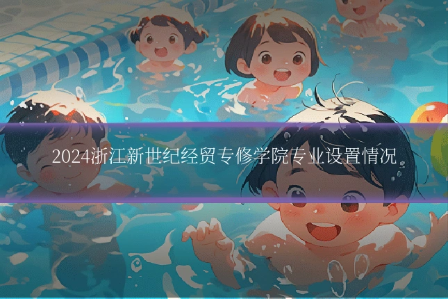 2024浙江新世纪经贸专修学院专业设置情况