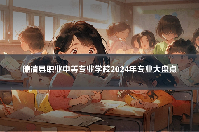 德清县职业中等专业学校2024年专业大盘点