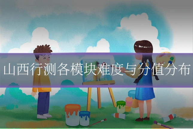 山西行测各模块难度与分值分布