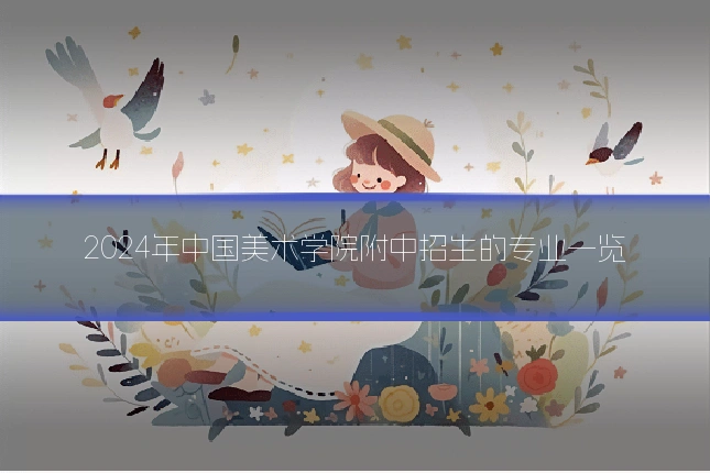 2024年中国美术学院附中招生的专业一览