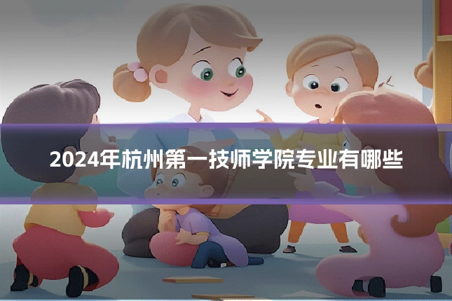 2024年杭州第一技师学院专业有哪些