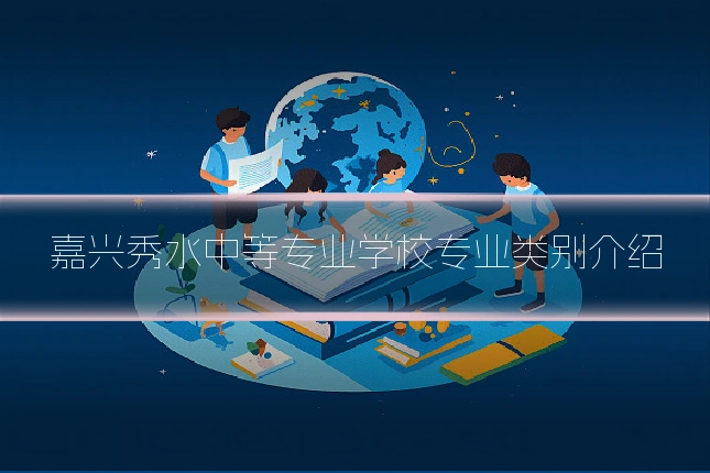 嘉兴秀水中等专业学校专业类别介绍