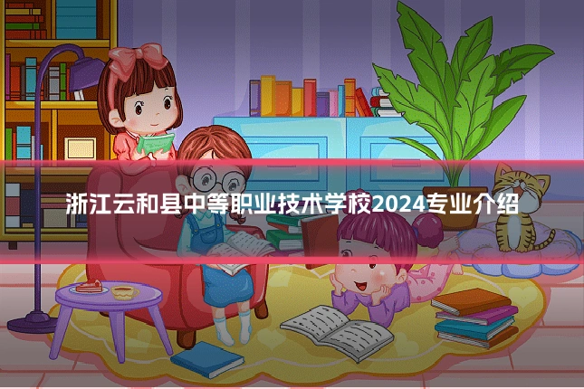 浙江云和县中等职业技术学校2024专业介绍