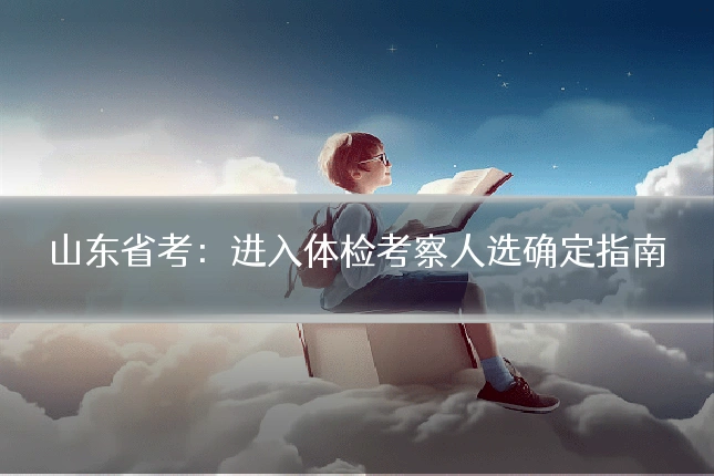 山东省考：进入体检考察人选确定指南