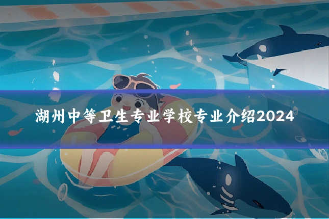 湖州中等卫生专业学校专业介绍2024