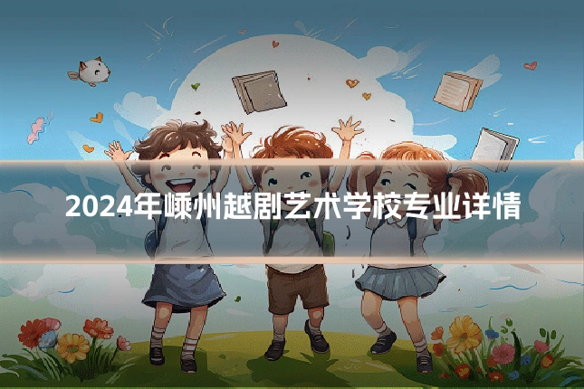 2024年嵊州越剧艺术学校专业详情