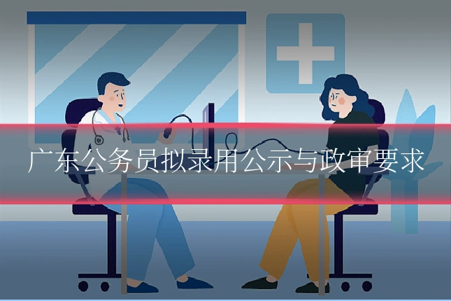 广东公务员拟录用公示与政审要求
