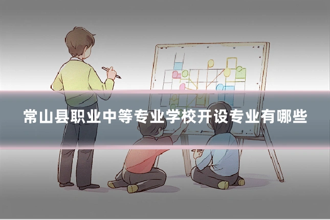 常山县职业中等专业学校开设专业有哪些