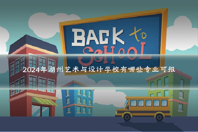 2024年湖州艺术与设计学校有哪些专业可报