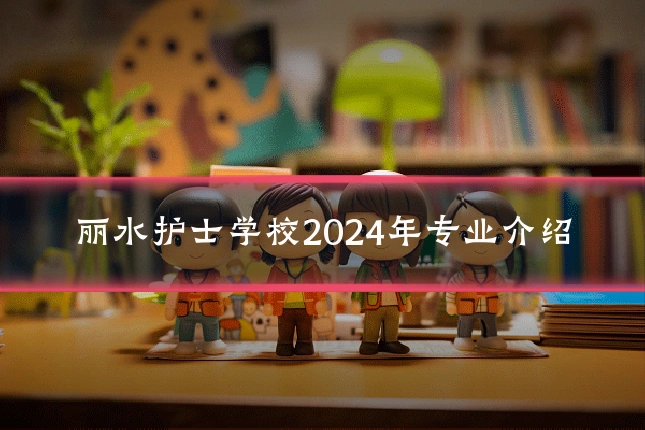 丽水护士学校2024年专业介绍