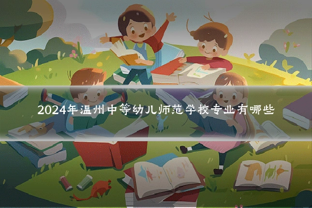 2024年温州中等幼儿师范学校专业有哪些