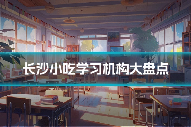 长沙小吃学习机构大盘点