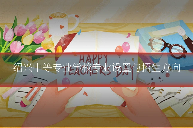 绍兴中等专业学校专业设置与招生方向