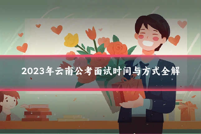 2023年云南公考面试时间与方式全解