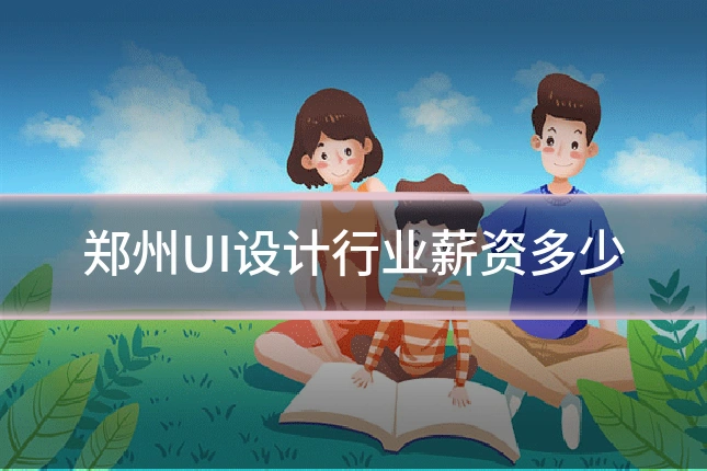 郑州UI设计行业薪资多少
